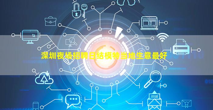 深圳夜场招聘日结模特当地生意最好