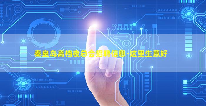 秦皇岛高档夜总会招聘信息-这里生意好